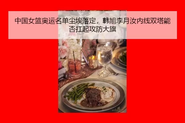 中国女篮奥运名单尘埃落定，韩旭李月汝内线双塔能否扛起攻防大旗